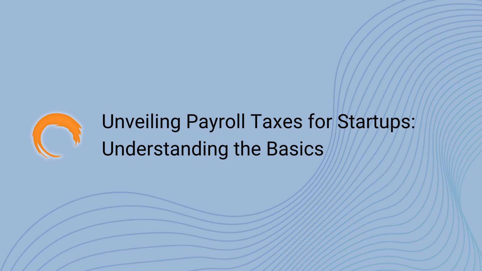 Unveiling Payroll Taxes For Startups: Understanding The Basics